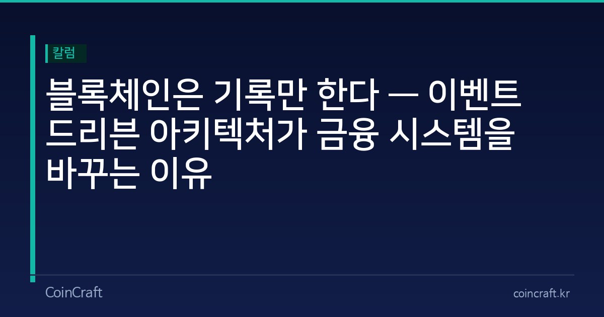 블록체인은 기록만 한다 — 이벤트 드리븐 아키텍처가 금융 시스템을 바꾸는 이유